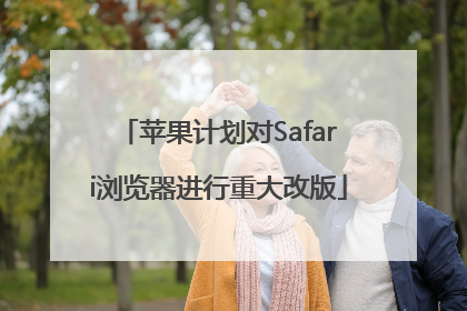 苹果计划对Safari浏览器进行重大改版